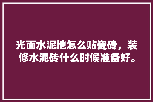 光面水泥地怎么贴瓷砖，装修水泥砖什么时候准备好。 光面水泥地怎么贴瓷砖，装修水泥砖什么时候准备好。 二手房