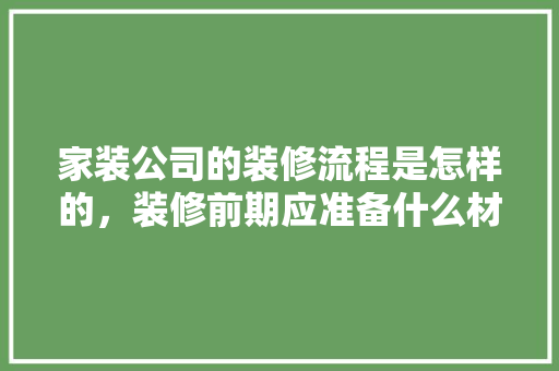 家装公司的装修流程是怎样的，装修前期应准备什么材料。 家装公司的装修流程是怎样的，装修前期应准备什么材料。 二手房