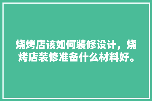 烧烤店该如何装修设计，烧烤店装修准备什么材料好。 烧烤店该如何装修设计，烧烤店装修准备什么材料好。 装修知识