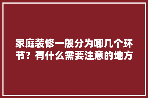 家庭装修一般分为哪几个环节？有什么需要注意的地方，家庭装修各阶段准备什么东西。 家庭装修一般分为哪几个环节？有什么需要注意的地方，家庭装修各阶段准备什么东西。 二手房