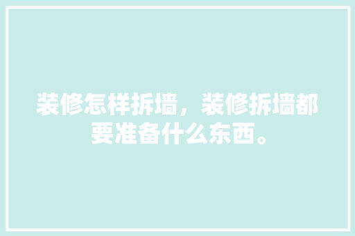 装修怎样拆墙，装修拆墙都要准备什么东西。 装修怎样拆墙，装修拆墙都要准备什么东西。 装修知识
