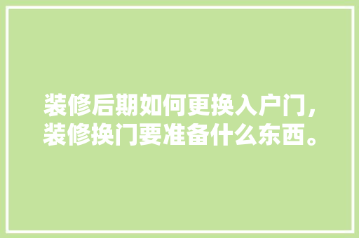 装修后期如何更换入户门，装修换门要准备什么东西。 装修后期如何更换入户门，装修换门要准备什么东西。 二手房