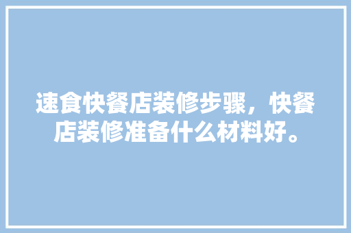 速食快餐店装修步骤，快餐店装修准备什么材料好。 速食快餐店装修步骤，快餐店装修准备什么材料好。 买房须知