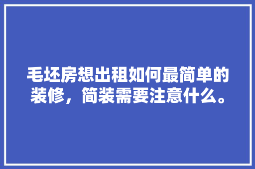毛坯房想出租如何最简单的装修，简装需要注意什么。 毛坯房想出租如何最简单的装修，简装需要注意什么。 二手房