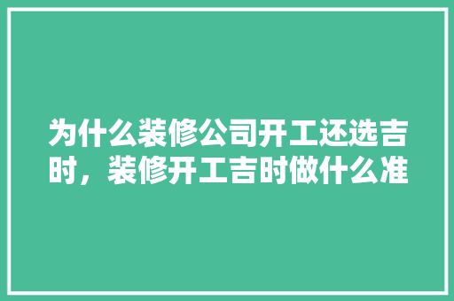 为什么装修公司开工还选吉时，装修开工吉时做什么准备工作。 为什么装修公司开工还选吉时，装修开工吉时做什么准备工作。 二手房