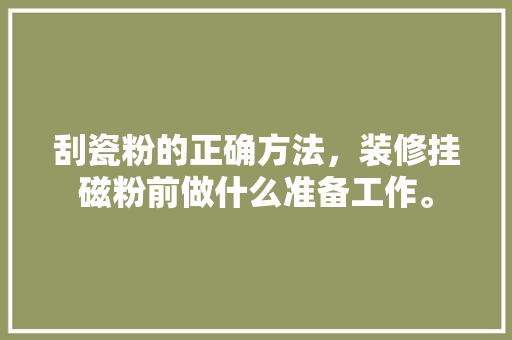 刮瓷粉的正确方法，装修挂磁粉前做什么准备工作。 刮瓷粉的正确方法，装修挂磁粉前做什么准备工作。 家居设计
