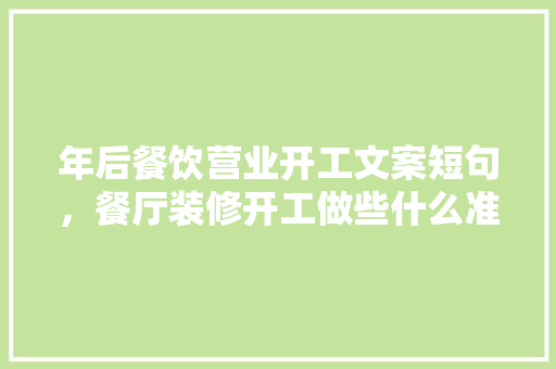 年后餐饮营业开工文案短句，餐厅装修开工做些什么准备工作。 年后餐饮营业开工文案短句，餐厅装修开工做些什么准备工作。 家居装饰