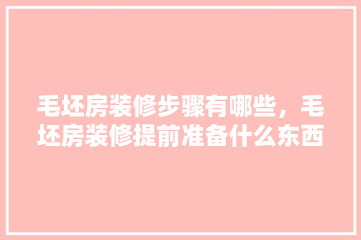 毛坯房装修步骤有哪些，毛坯房装修提前准备什么东西。 毛坯房装修步骤有哪些，毛坯房装修提前准备什么东西。 二手房