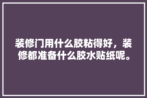 装修门用什么胶粘得好，装修都准备什么胶水贴纸呢。 装修门用什么胶粘得好，装修都准备什么胶水贴纸呢。 装修知识