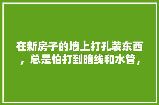 在新房子的墙上打孔装东西，总是怕打到暗线和水管，如何能拿到自家的电、水路分布图，装修开电要准备什么东西。 在新房子的墙上打孔装东西，总是怕打到暗线和水管，如何能拿到自家的电、水路分布图，装修开电要准备什么东西。 家居设计