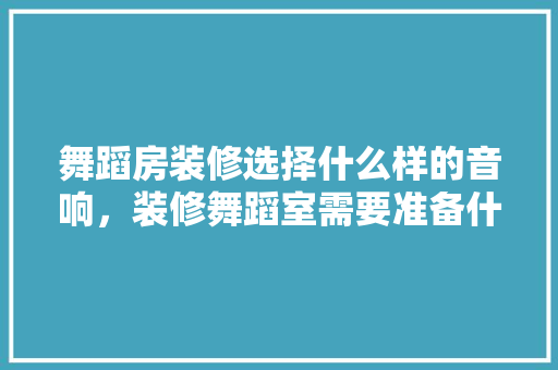 舞蹈房装修选择什么样的音响，装修舞蹈室需要准备什么东西。 舞蹈房装修选择什么样的音响，装修舞蹈室需要准备什么东西。 家居设计