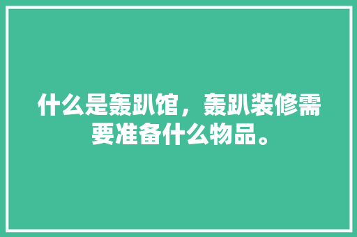 什么是轰趴馆，轰趴装修需要准备什么物品。 什么是轰趴馆，轰趴装修需要准备什么物品。 家居装饰