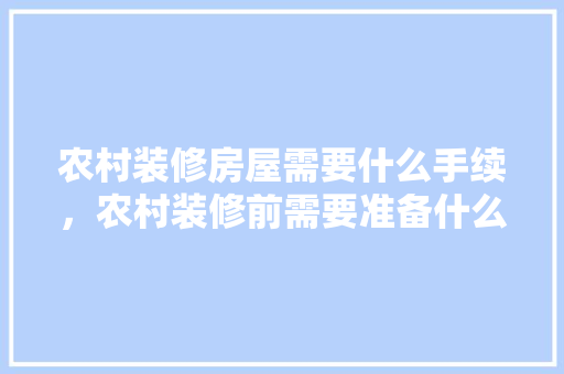 农村装修房屋需要什么手续，农村装修前需要准备什么东西。 农村装修房屋需要什么手续，农村装修前需要准备什么东西。 买房须知