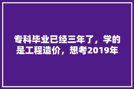 专科毕业已经三年了，学的是工程造价，想考2019年研究生？哪个方向比较好，考研 装修。 专科毕业已经三年了，学的是工程造价，想考2019年研究生？哪个方向比较好，考研 装修。 家居装饰