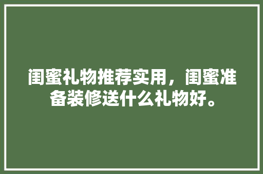 闺蜜礼物推荐实用，闺蜜准备装修送什么礼物好。 闺蜜礼物推荐实用，闺蜜准备装修送什么礼物好。 家居装饰