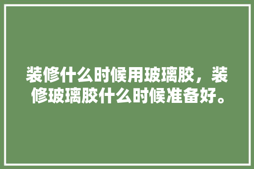 装修什么时候用玻璃胶，装修玻璃胶什么时候准备好。 装修什么时候用玻璃胶，装修玻璃胶什么时候准备好。 家居设计