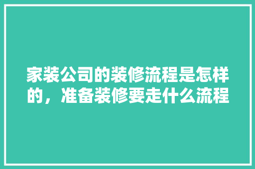 家装公司的装修流程是怎样的，准备装修要走什么流程呢视频。 家装公司的装修流程是怎样的，准备装修要走什么流程呢视频。 装修知识