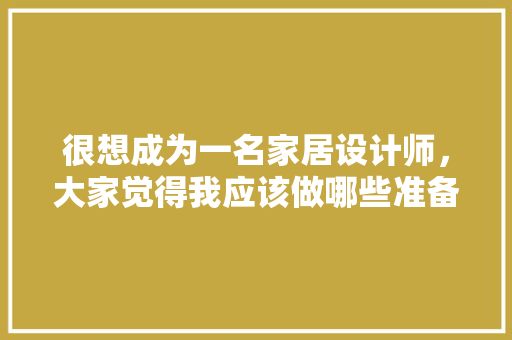 很想成为一名家居设计师，大家觉得我应该做哪些准备，开始装修前准备什么工作呢。 很想成为一名家居设计师，大家觉得我应该做哪些准备，开始装修前准备什么工作呢。 二手房