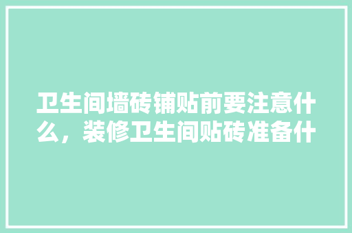卫生间墙砖铺贴前要注意什么，装修卫生间贴砖准备什么材料。 卫生间墙砖铺贴前要注意什么，装修卫生间贴砖准备什么材料。 二手房