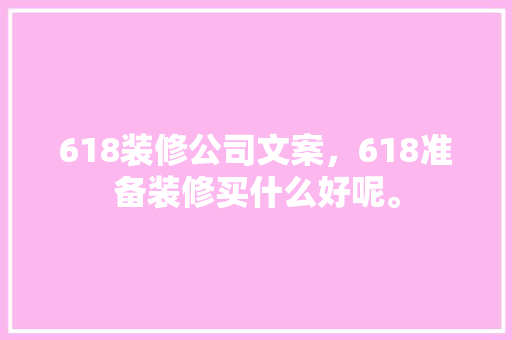 618装修公司文案，618准备装修买什么好呢。 618装修公司文案，618准备装修买什么好呢。 家居设计