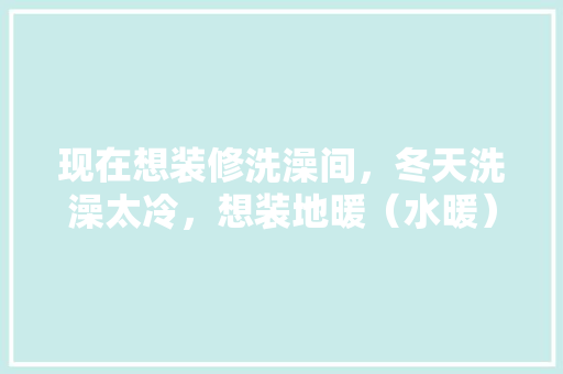 现在想装修洗澡间，冬天洗澡太冷，想装地暖（水暖）怎么做，装修水暖提前准备什么材料。 现在想装修洗澡间，冬天洗澡太冷，想装地暖（水暖）怎么做，装修水暖提前准备什么材料。 家居装饰