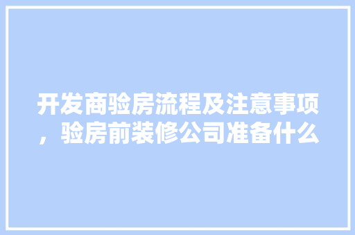 开发商验房流程及注意事项，验房前装修公司准备什么材料。 开发商验房流程及注意事项，验房前装修公司准备什么材料。 二手房
