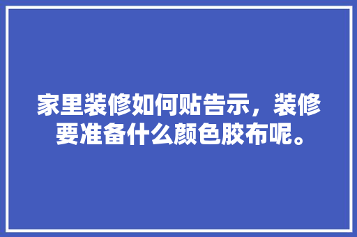 家里装修如何贴告示，装修要准备什么颜色胶布呢。 家里装修如何贴告示，装修要准备什么颜色胶布呢。 家居装饰