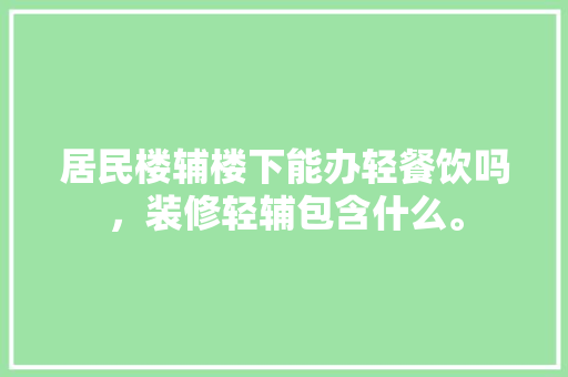 居民楼辅楼下能办轻餐饮吗，装修轻辅包含什么。 居民楼辅楼下能办轻餐饮吗，装修轻辅包含什么。 装修知识