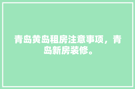 青岛黄岛租房注意事项，青岛新房装修。 青岛黄岛租房注意事项，青岛新房装修。 二手房