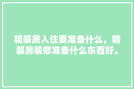 精装房入住要准备什么，精装房装修准备什么东西好。 精装房入住要准备什么，精装房装修准备什么东西好。 家居设计