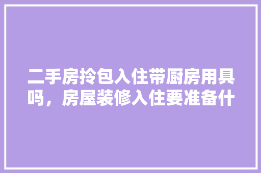 二手房拎包入住带厨房用具吗，房屋装修入住要准备什么东西。 二手房拎包入住带厨房用具吗，房屋装修入住要准备什么东西。 装修知识