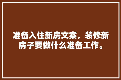 准备入住新房文案，装修新房子要做什么准备工作。 准备入住新房文案，装修新房子要做什么准备工作。 买房须知