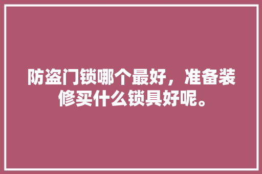 防盗门锁哪个最好，准备装修买什么锁具好呢。 防盗门锁哪个最好，准备装修买什么锁具好呢。 二手房