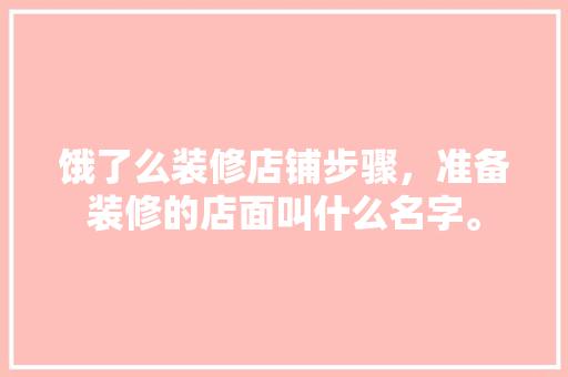 饿了么装修店铺步骤，准备装修的店面叫什么名字。 饿了么装修店铺步骤，准备装修的店面叫什么名字。 二手房