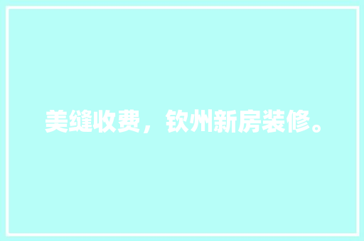 美缝收费，钦州新房装修。 美缝收费，钦州新房装修。 家居装饰