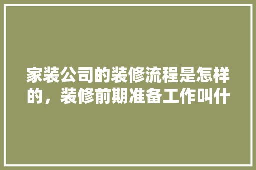 家装公司的装修流程是怎样的，装修前期准备工作叫什么工作。 家装公司的装修流程是怎样的，装修前期准备工作叫什么工作。 家居装饰