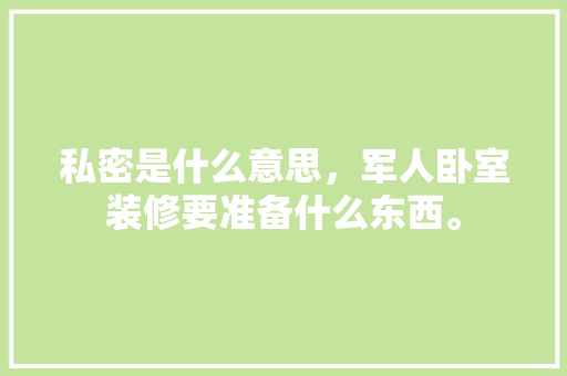 私密是什么意思，军人卧室装修要准备什么东西。 私密是什么意思，军人卧室装修要准备什么东西。 家居设计