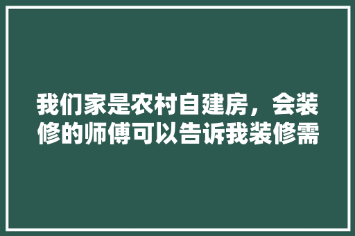 我们家是农村自建房，会装修的师傅可以告诉我装修需要买什么材料吗，房子装修需准备什么材料呢。 我们家是农村自建房，会装修的师傅可以告诉我装修需要买什么材料吗，房子装修需准备什么材料呢。 二手房