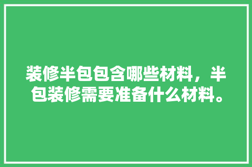 装修半包包含哪些材料，半包装修需要准备什么材料。 装修半包包含哪些材料，半包装修需要准备什么材料。 装修知识