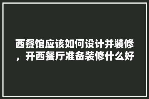 西餐馆应该如何设计并装修，开西餐厅准备装修什么好。 西餐馆应该如何设计并装修，开西餐厅准备装修什么好。 家居装饰