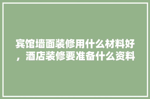 宾馆墙面装修用什么材料好，酒店装修要准备什么资料呢。 宾馆墙面装修用什么材料好，酒店装修要准备什么资料呢。 二手房