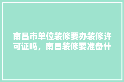 南昌市单位装修要办装修许可证吗，南昌装修要准备什么资料才能入住。 南昌市单位装修要办装修许可证吗，南昌装修要准备什么资料才能入住。 买房须知
