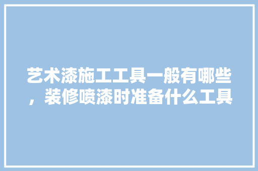 艺术漆施工工具一般有哪些，装修喷漆时准备什么工具呢。 艺术漆施工工具一般有哪些，装修喷漆时准备什么工具呢。 装修知识