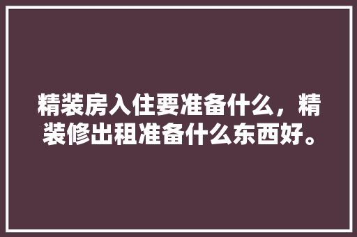 精装房入住要准备什么，精装修出租准备什么东西好。 精装房入住要准备什么，精装修出租准备什么东西好。 买房须知
