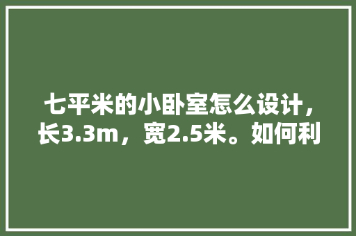 七平米的小卧室怎么设计，长3.3m，宽2.5米。如何利用空间？准备至少放一张床和一个衣柜，卧室装修准备什么材料好。 七平米的小卧室怎么设计，长3.3m，宽2.5米。如何利用空间？准备至少放一张床和一个衣柜，卧室装修准备什么材料好。 买房须知