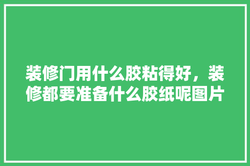 装修门用什么胶粘得好，装修都要准备什么胶纸呢图片。 装修门用什么胶粘得好，装修都要准备什么胶纸呢图片。 买房须知