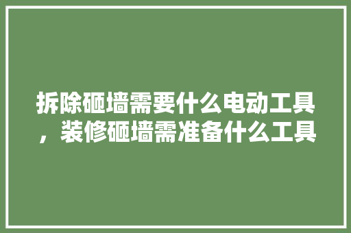 拆除砸墙需要什么电动工具，装修砸墙需准备什么工具呢。 拆除砸墙需要什么电动工具，装修砸墙需准备什么工具呢。 二手房