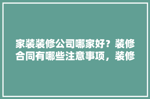 家装装修公司哪家好？装修合同有哪些注意事项，装修专栏需要准备什么材料。 家装装修公司哪家好？装修合同有哪些注意事项，装修专栏需要准备什么材料。 装修知识