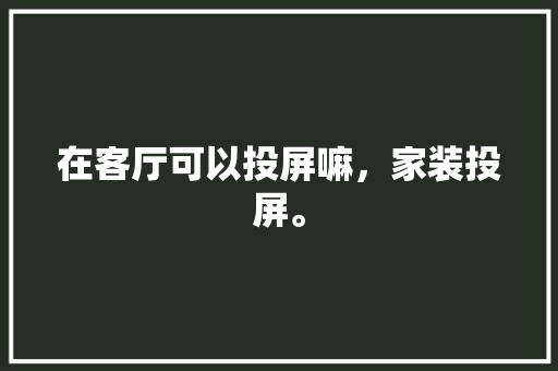 在客厅可以投屏嘛，家装投屏。 在客厅可以投屏嘛，家装投屏。 装修知识