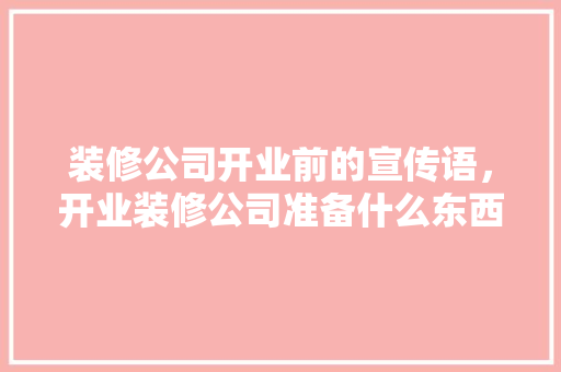 装修公司开业前的宣传语，开业装修公司准备什么东西。 装修公司开业前的宣传语，开业装修公司准备什么东西。 二手房